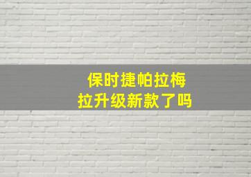 保时捷帕拉梅拉升级新款了吗