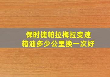 保时捷帕拉梅拉变速箱油多少公里换一次好