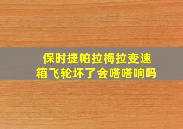 保时捷帕拉梅拉变速箱飞轮坏了会嗒嗒响吗