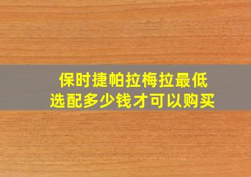 保时捷帕拉梅拉最低选配多少钱才可以购买