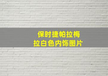 保时捷帕拉梅拉白色内饰图片