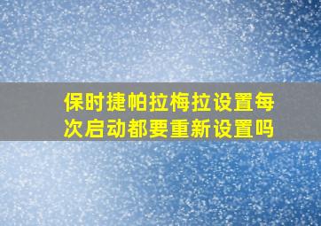 保时捷帕拉梅拉设置每次启动都要重新设置吗