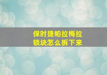 保时捷帕拉梅拉锁块怎么拆下来