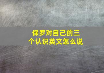 保罗对自己的三个认识英文怎么说