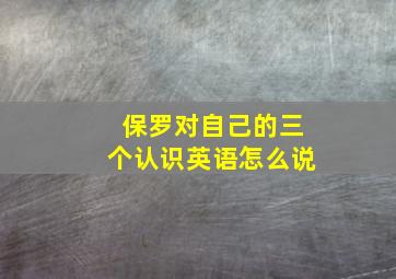 保罗对自己的三个认识英语怎么说