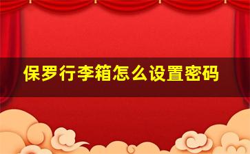 保罗行李箱怎么设置密码