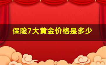 保险7大黄金价格是多少