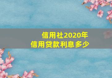 信用社2020年信用贷款利息多少