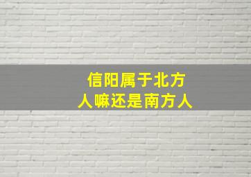 信阳属于北方人嘛还是南方人