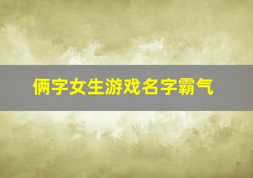 俩字女生游戏名字霸气