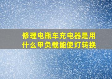 修理电瓶车充电器是用什么甲负载能使灯转换