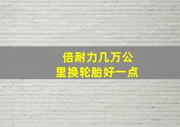 倍耐力几万公里换轮胎好一点