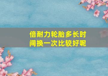 倍耐力轮胎多长时间换一次比较好呢