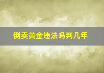 倒卖黄金违法吗判几年