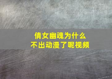 倩女幽魂为什么不出动漫了呢视频