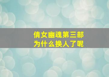 倩女幽魂第三部为什么换人了呢