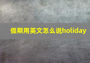 假期用英文怎么说holiday