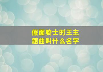 假面骑士时王主题曲叫什么名字