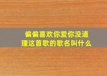 偏偏喜欢你爱你没道理这首歌的歌名叫什么