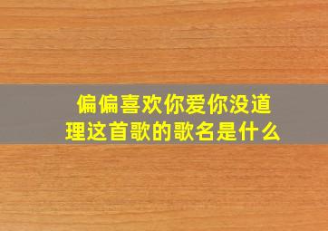 偏偏喜欢你爱你没道理这首歌的歌名是什么