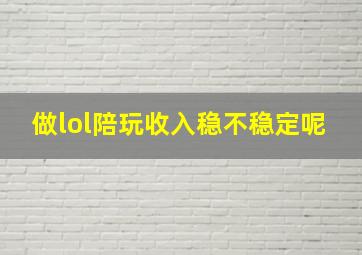 做lol陪玩收入稳不稳定呢