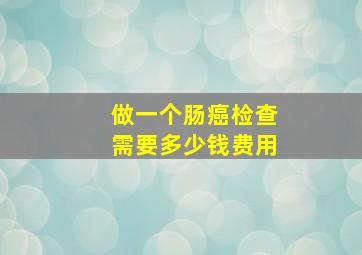 做一个肠癌检查需要多少钱费用