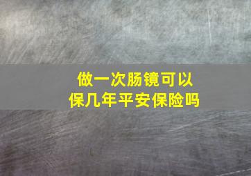 做一次肠镜可以保几年平安保险吗