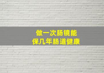 做一次肠镜能保几年肠道健康