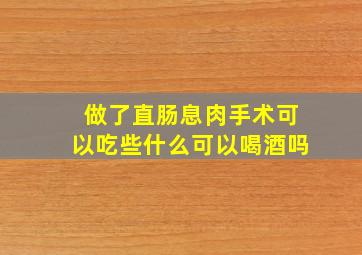 做了直肠息肉手术可以吃些什么可以喝酒吗