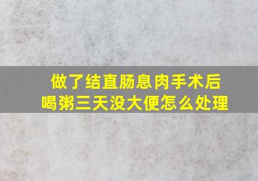 做了结直肠息肉手术后喝粥三天没大便怎么处理