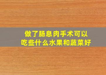 做了肠息肉手术可以吃些什么水果和蔬菜好