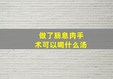 做了肠息肉手术可以喝什么汤