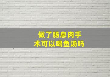 做了肠息肉手术可以喝鱼汤吗