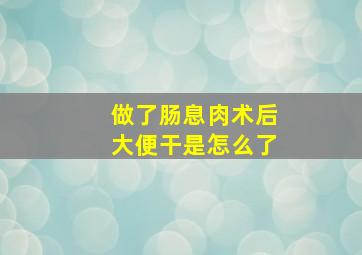 做了肠息肉术后大便干是怎么了