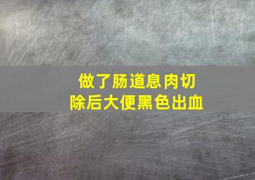 做了肠道息肉切除后大便黑色出血