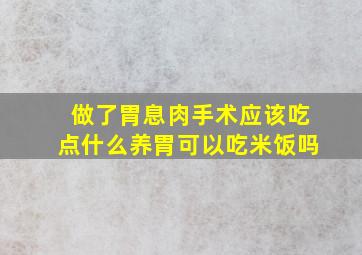 做了胃息肉手术应该吃点什么养胃可以吃米饭吗