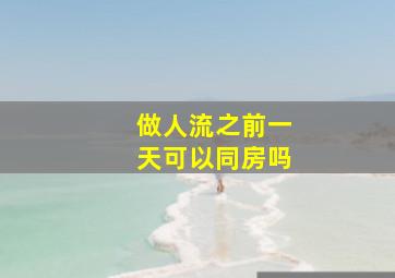 做人流之前一天可以同房吗