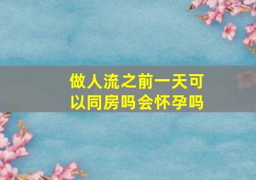 做人流之前一天可以同房吗会怀孕吗