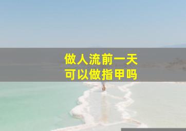 做人流前一天可以做指甲吗