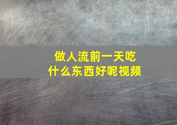 做人流前一天吃什么东西好呢视频