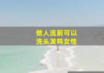 做人流前可以洗头发吗女性