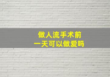 做人流手术前一天可以做爱吗