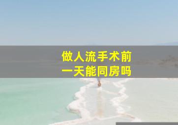 做人流手术前一天能同房吗