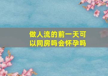 做人流的前一天可以同房吗会怀孕吗