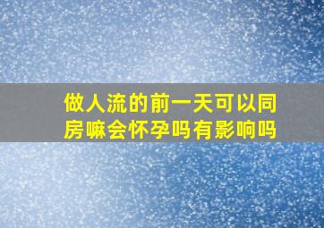 做人流的前一天可以同房嘛会怀孕吗有影响吗