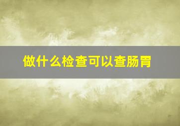 做什么检查可以查肠胃