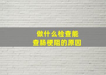 做什么检查能查肠梗阻的原因