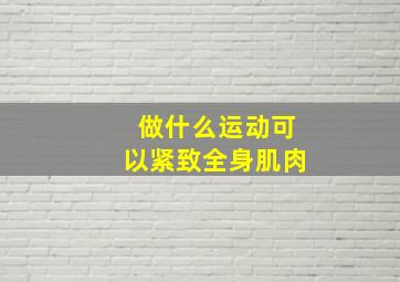 做什么运动可以紧致全身肌肉