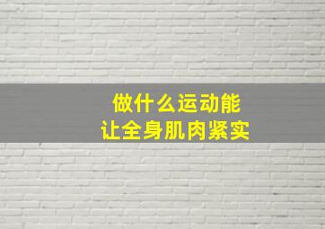 做什么运动能让全身肌肉紧实