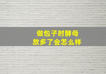 做包子时酵母放多了会怎么样